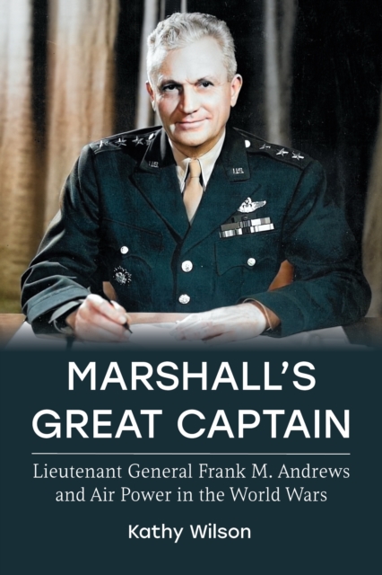 Marshall's Great Captain : Lieutenant General Frank M. Andrews and Air Power in the World Wars, Paperback / softback Book