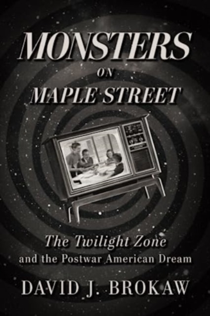 Monsters on Maple Street : The Twilight Zone and the Postwar American Dream, Paperback / softback Book