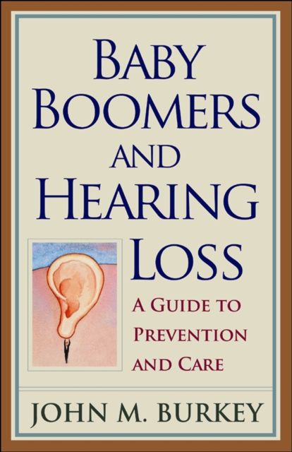 Baby Boomers and Hearing Loss : A Guide to Prevention and Care, PDF eBook
