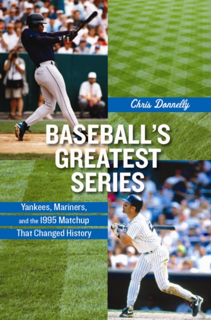 Baseball's Greatest Series : Yankees, Mariners, and the 1995 Matchup That Changed History, PDF eBook