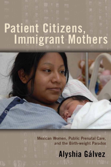 Patient Citizens, Immigrant Mothers : Mexican Women, Public Prenatal Care, and the Birth Weight Paradox, PDF eBook