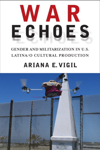 War Echoes : Gender and Militarization in U.S. Latina/o Cultural Production, PDF eBook