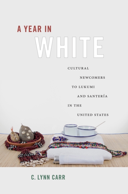 A Year in White : Cultural Newcomers to Lukumi and Santeria in the United States, PDF eBook