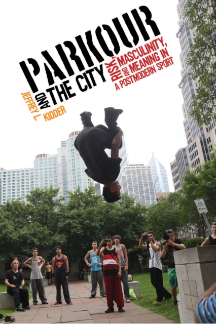 Parkour and the City : Risk, Masculinity, and Meaning in a Postmodern Sport, PDF eBook