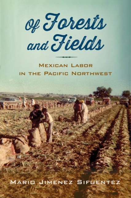 Of Forests and Fields : Mexican Labor in the Pacific Northwest, PDF eBook
