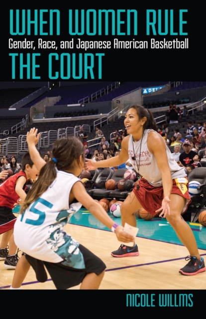 When Women Rule the Court : Gender, Race, and Japanese American Basketball, PDF eBook