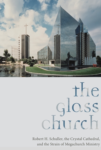 The Glass Church : Robert H. Schuller, the Crystal Cathedral, and the Strain of Megachurch Ministry, EPUB eBook