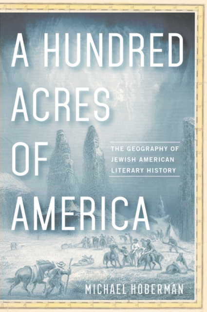 A Hundred Acres of America : The Geography of Jewish American Literary History, PDF eBook