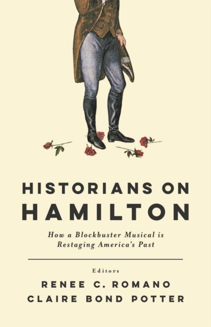 Historians on Hamilton : How a Blockbuster Musical Is Restaging America's Past, Paperback / softback Book