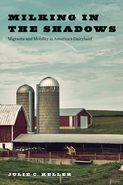 Milking in the Shadows : Migrants and Mobility in America's Dairyland, EPUB eBook