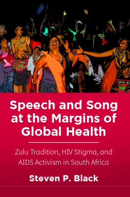 Speech and Song at the Margins of Global Health : Zulu Tradition, HIV Stigma, and AIDS Activism in South Africa, PDF eBook