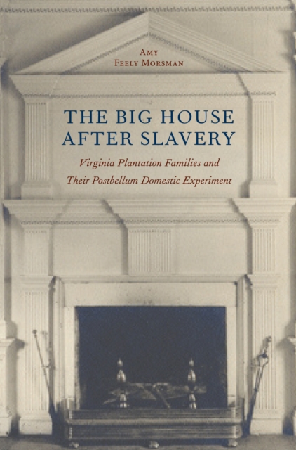 The Big House after Slavery : Virginia Plantation Families and Their Postbellum Domestic Experiment, PDF eBook