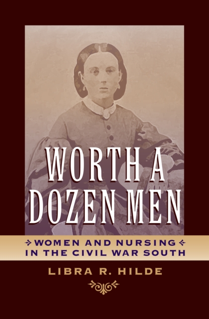 Worth a Dozen Men : Women and Nursing in the Civil War South, EPUB eBook