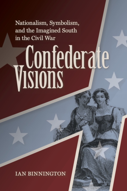 Confederate Visions : Nationalism, Symbolism, and the Imagined South in the Civil War, EPUB eBook