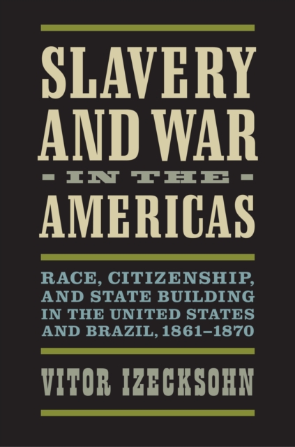 Slavery and War in the Americas : Race, Citizenship, and State Building in the United States and Brazil, 1861-1870, EPUB eBook