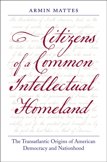 Citizens of a Common Intellectual Homeland : The Transatlantic Origins of American Democracy and Nationhood, EPUB eBook