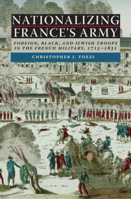 Nationalizing France's Army : Foreign, Black, and Jewish Troops in the French Military, 1715-1831, EPUB eBook