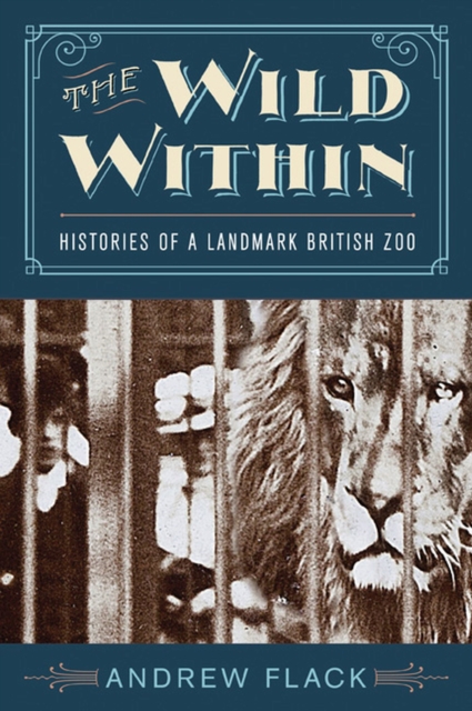 The Wild Within : Histories of a Landmark British Zoo, Hardback Book
