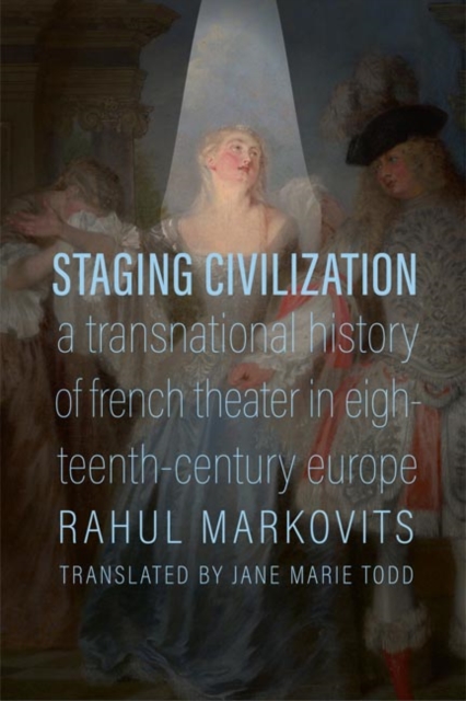Staging Civilization : A Transnational History of French Theater in Eighteenth-Century Europe, EPUB eBook