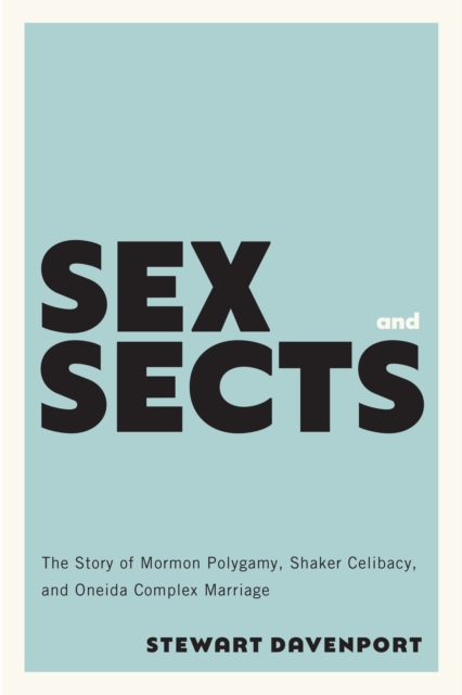 Sex and Sects : The Story of Mormon Polygamy, Shaker Celibacy, and Oneida Complex Marriage, EPUB eBook