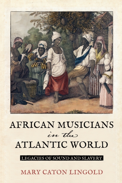 African Musicians in the Atlantic World : Legacies of Sound and Slavery, EPUB eBook