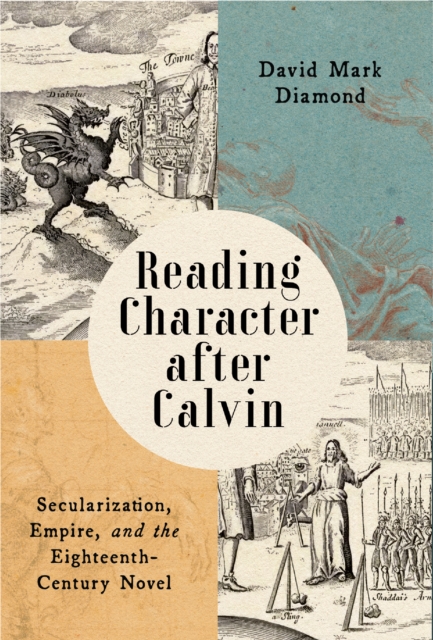 Reading Character after Calvin : Secularization, Empire, and the Eighteenth-Century Novel, EPUB eBook