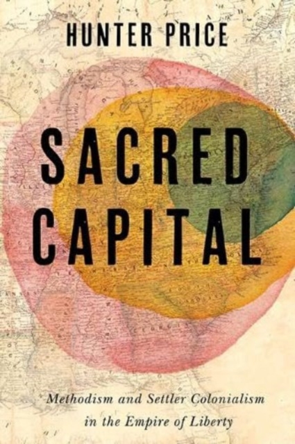 Sacred Capital : Methodism and Settler Colonialism in the Empire of Liberty, Hardback Book