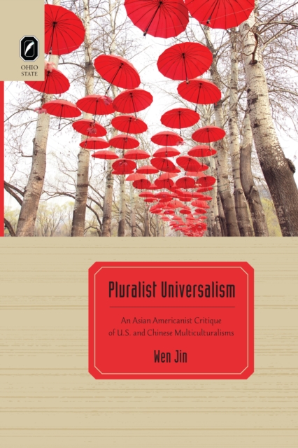 Pluralist Universalism : An Asian Americanist Critique of U.S. and Chinese Multiculturalisms, PDF eBook