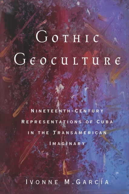 Gothic Geoculture : Nineteenth-Century Representations of Cuba in the Transamerican Imaginary, EPUB eBook