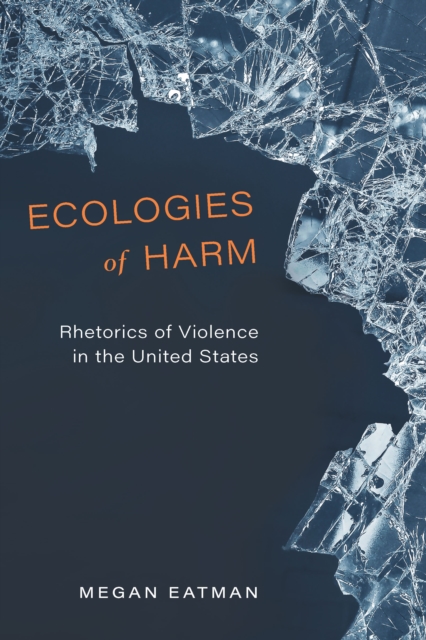 Ecologies of Harm : Rhetorics of Violence in the United States, EPUB eBook