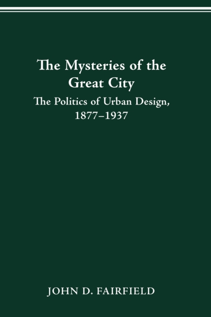 THE MYSTERIES OF THE GREAT CITY : THE POLITICS OF URBAN DESIGN, 1877-1937, PDF eBook