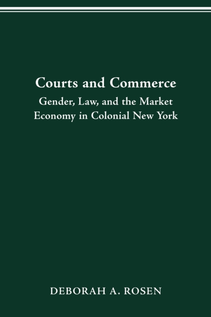 COURTS AND COMMERCE : GENDER, LAW, AND THE MARKET ECONOMY IN COLONIAL NEW YORK, PDF eBook