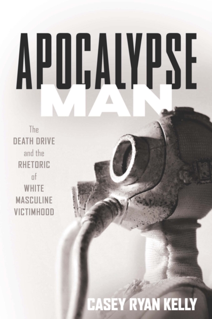 Apocalypse Man : The Death Drive and the Rhetoric of White Masculine Victimhood, EPUB eBook