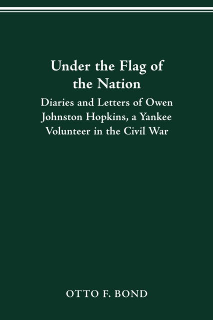 UNDER THE FLAG OF THE NATION : DIARIES AND LETTERS OF OWEN JOHNSTON HOPKINS, A YANKEE VOLUNTEER IN THE CIVIL WAR, PDF eBook