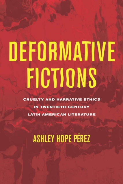 Deformative Fictions : Cruelty and Narrative Ethics in Twentieth-Century Latin American Literature, EPUB eBook
