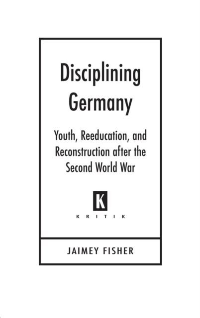 Disciplining Germany : Youth, Reeducation, and Reconstruction after the Second World War, EPUB eBook