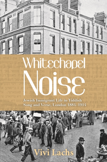 Whitechapel Noise : Jewish Immigrant Life in Yiddish Song and Verse, London 1884-1914, EPUB eBook