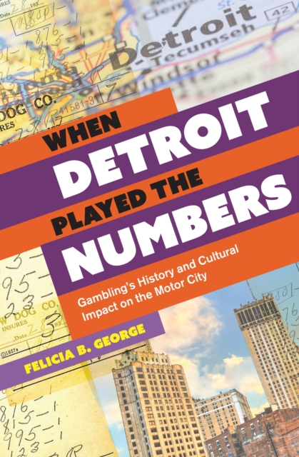 When Detroit Played the Numbers : Gambling's History and Cultural Impact on the Motor City, EPUB eBook