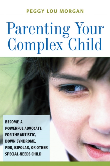 Parenting Your Complex Child : Become a Powerful Advocate for the Autistic, Down Syndrome, PDD, Bipolar, or Other Special-Needs Child, EPUB eBook