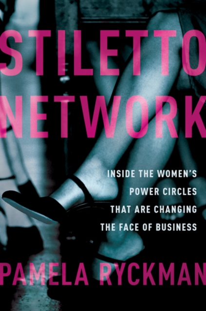 Stiletto Network : Inside the Women's Power Circles That Are Changing the Face of Business, EPUB eBook