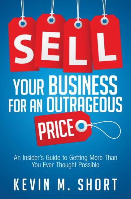 Sell Your Business for an Outrageous Price : An Insider's Guide to Getting More Than You Ever Thought Possible, EPUB eBook