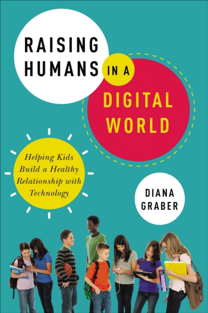 Raising Humans in a Digital World : Helping Kids Build a Healthy Relationship with Technology, EPUB eBook