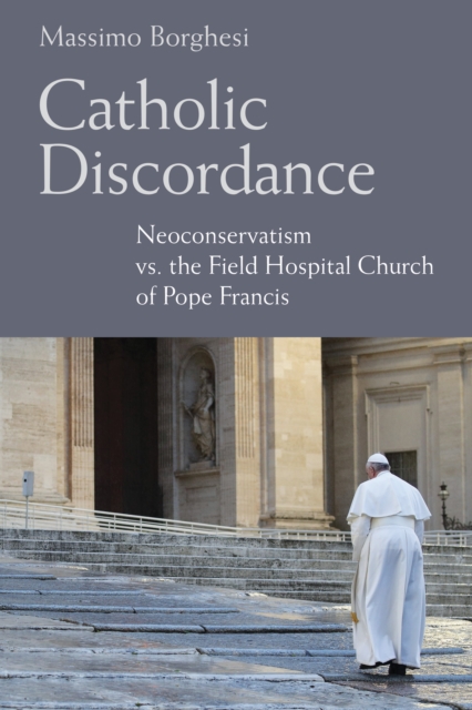 Catholic Discordance : Neoconservatism vs. the Field Hospital Church of Pope Francis, EPUB eBook