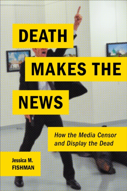 Death Makes the News : How the Media Censor and Display the Dead, EPUB eBook