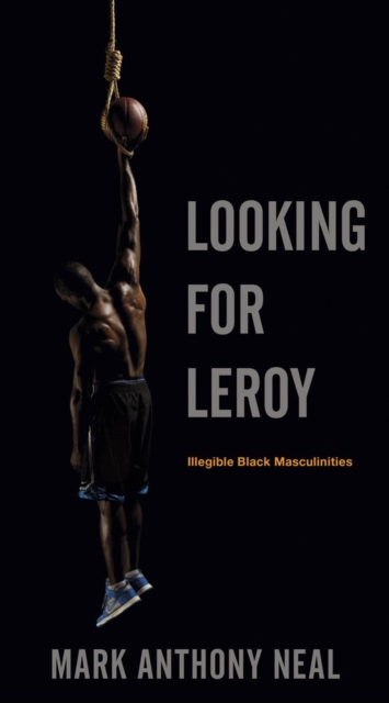 Looking for Leroy : Illegible Black Masculinities, EPUB eBook