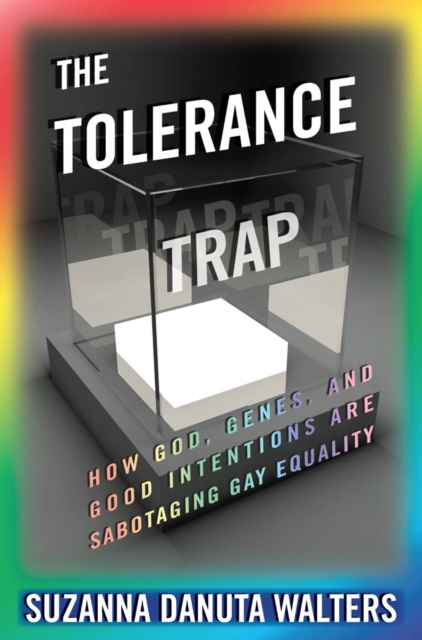 The Tolerance Trap : How God, Genes, and Good Intentions are Sabotaging Gay Equality, Hardback Book