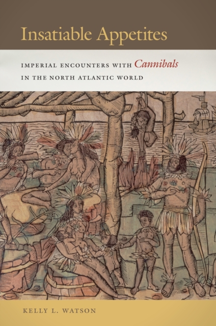 Insatiable Appetites : Imperial Encounters with Cannibals in the North Atlantic World, EPUB eBook