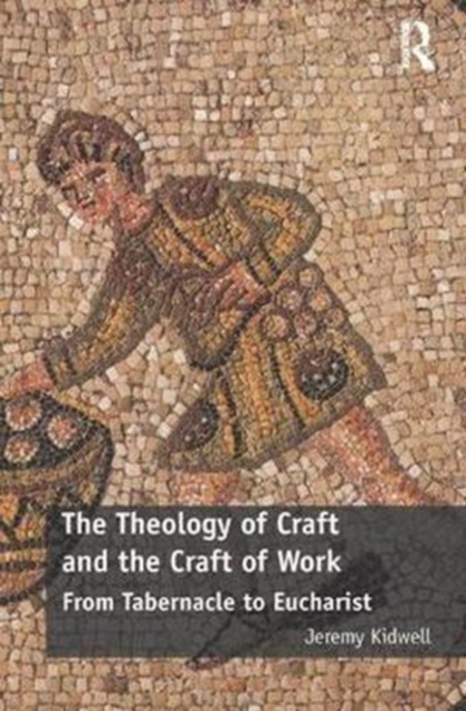 The Theology of Craft and the Craft of Work : From Tabernacle to Eucharist, Paperback / softback Book