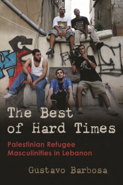 The Best of Hard Times : Palestinian Refugee Masculinities in Lebanon, Hardback Book