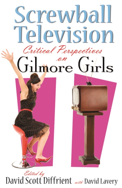 Screwball Television : Critical Perspectives on Gilmore Girls, EPUB eBook